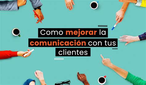 5 Técnicas Efectivas Para Mejorar La Comunicación Con Tus Clientes