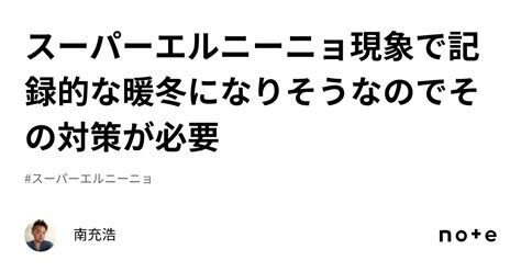 スーパーエルニーニョ現象で記録的な暖冬になりそうなのでその対策が必要｜南充浩