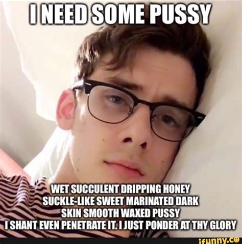 AINEED SOME PUSSY WET SUCCULENT DRIPPING HONEY LIKE SWEET MARINATED DARK SKIN SMOOTH WAXED PUSSY