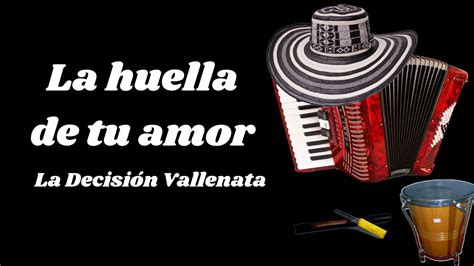 La Huella De Tu Amor La Decision Vallenata Letra YouTube