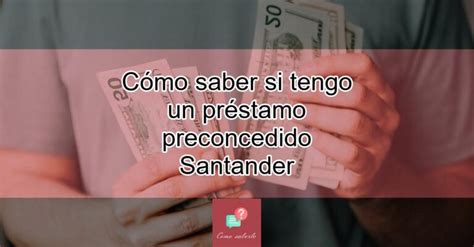 C Mo Saber Si Tengo Un Pr Stamo Preconcedido Santander Actualizado