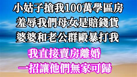 小姑子搶我100萬學區房，羞辱我們母女是賠錢貨，婆婆和老公群毆暴打我，我直接賣房離婚，一招讓他們無家可歸！ 家庭倫理 深夜讀書 情感故事 情感秘密 情感 Youtube