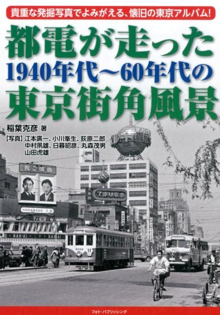 楽天ブックス 都電が走った1940年代～60年代の東京街角風景 貴重な発掘写真でよみがえる、懐旧の東京アルバム！ 稲葉克彦