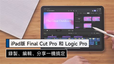 Ipad版 Final Cut Pro 和 Logic Pro 釋出 拍攝、錄製、剪輯 一機搞定