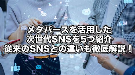 メタバースを活用した次世代snsを5つ紹介！従来のsnsとの違いも徹底解説 Reinforz Insight