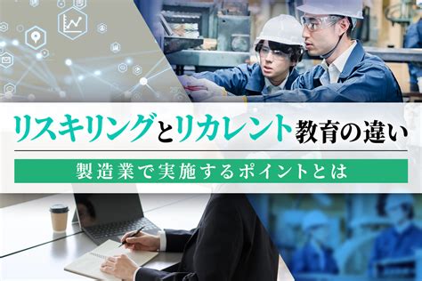 リスキリングとリカレント教育の違い｜製造業で実施するポイントとは 製造業関連のお役立ちメディアならnikken→tsunagu