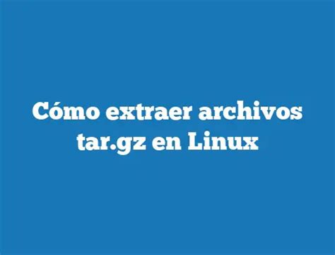 C Mo Extraer Archivos Tar Gz En Linux Tecnonautas