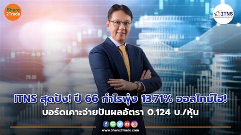 Itns สุดปัง ปี 66 กำไรพุ่ง 1371 ออลไทม์ไฮ บอร์ดเคาะจ่ายปันผลอัตรา 0