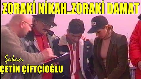 Şakacı Çetin Çiftçioğlu ZORAKİ DAMAT ZORAKİ NİKÂH YouTube