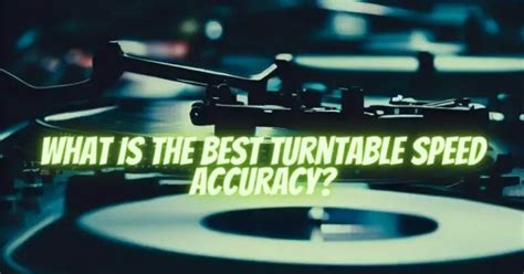 What Is The Best Turntable Speed Accuracy All For Turntables