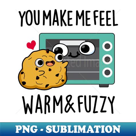 You Make Me Feel Warm And Fuzzy Cute Oven Pun Png Transpar Inspire