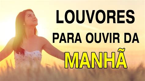 Louvores Para Ouvir Da Manh As Melhores M Sicas Mais Ouvidas Em