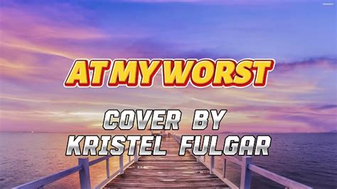 At My Worst Cover By Kristel Fulgar Youtube