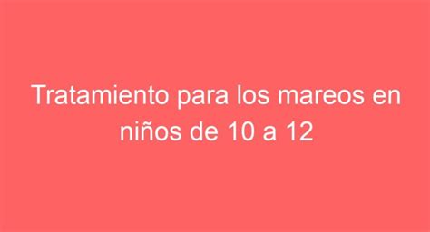 Tratamiento para los mareos en niños de 10 a 12 años consejos y