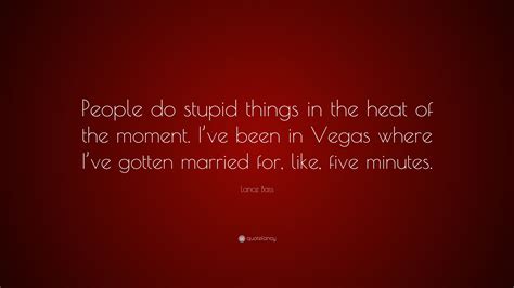 Lance Bass Quote “people Do Stupid Things In The Heat Of The Moment I’ve Been In Vegas Where I