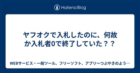 ヤフオクで入札したのに、何故か入札者0で終了していた？？ 【趣味】webサービス活用～つぶやきのようなブログにゃ