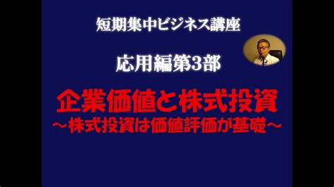 短期集中ビジネス講座：応用編第3部「企業価値と株式投資～株式投資は価値評価が基礎～」 Youtube