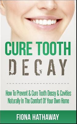 Cure Tooth Decay: How to Prevent & Cure Tooth Decay & Cavities ...