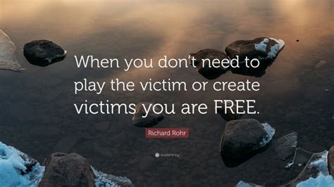 Richard Rohr Quote “when You Don’t Need To Play The Victim Or Create Victims You Are Free ”