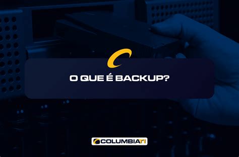 Como Se Escreve Backup - O Que é Backup? - Soluções de Backup Curitiba - ColumbiaTI