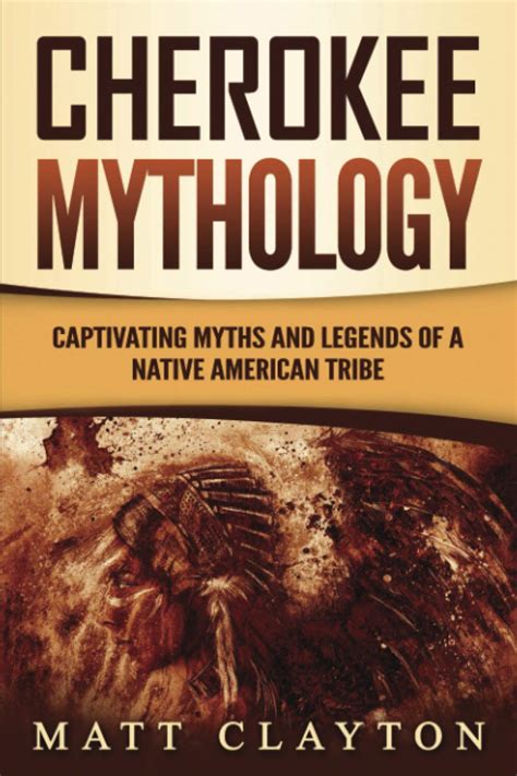 Cherokee Mythology Captivating Myths And Legends Of A Native American Tribe Clayton Matt