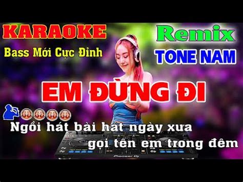 Em Đừng Đi Karaoke Tone Nam Remix DJ Bass Mới Cực Sung Cực Đỉnh Mới