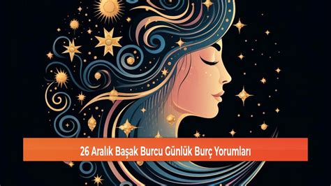 26 Aralık Başak Burcu Günlük Burç Yorumları Sivas Haber Kangal Gündem