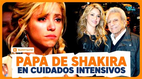 Hospitalizan De Emergencia Al Pap De Shakira Permanece En Cuidados