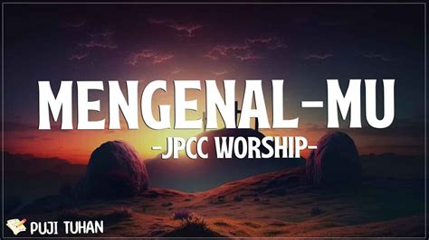 Mengenalmu Jpcc Worship Lirik Lagu Rohani Kristen Terbaru