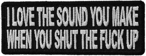 Amazon I Love The Sound You Make When You Shut The Fuck Up Patch X Inch Embroidered