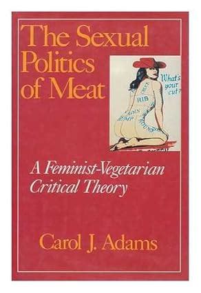 The Sexual Politics Of Meat A Feminist Vegetarian Critical Theory