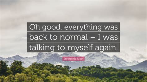 Stephanie Klein Quote Oh Good Everything Was Back To Normal I Was