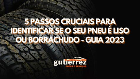 Passos Cruciais Para Identificar Se O Seu Pneu Liso Ou Borrachudo