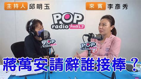 2022 11 10《pop搶先爆》邱明玉專訪李彥秀 談「蔣萬安請辭誰接棒？」 Youtube