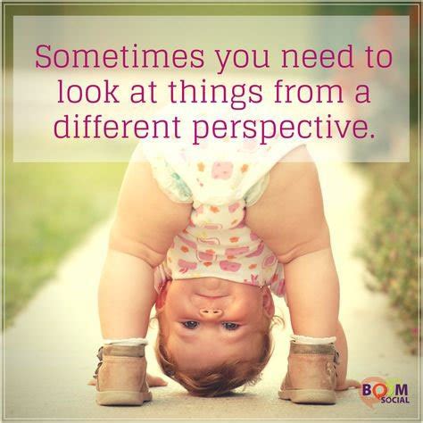 Sometimes You Have To Look At Things From A Different Perspective