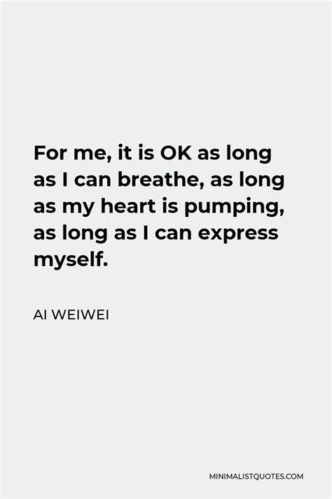 Ai Weiwei Quote For Me It Is Ok As Long As I Can Breathe As Long As