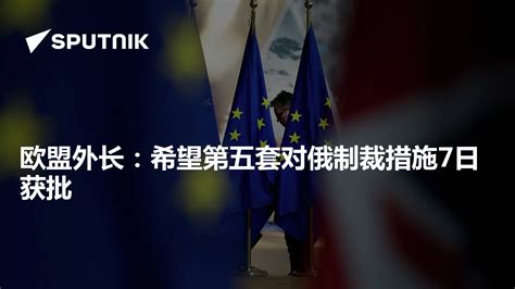 欧盟外长：希望第五套对俄制裁措施7日获批 2022年4月7日 俄罗斯卫星通讯社