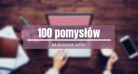 100 pomysłów na blogowe wpisy KlaudynaMaciag pl rozwój freelancing