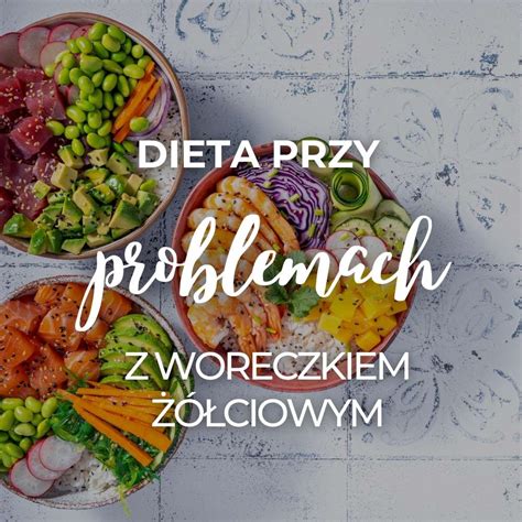 Dieta przy problemach z woreczkiem żółciowym jak się odżywiać