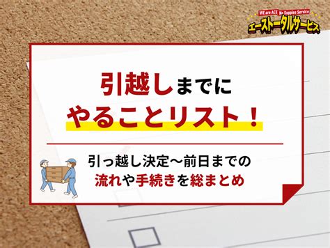 引越しまでにやることリスト｜引っ越し決定～前日までの流れや手続きを総まとめ 【最安値7900円】格安単身引っ越しならエース引越しへ即日