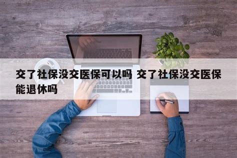 交了社保没交医保可以吗 交了社保没交医保能退休吗 成都户口网