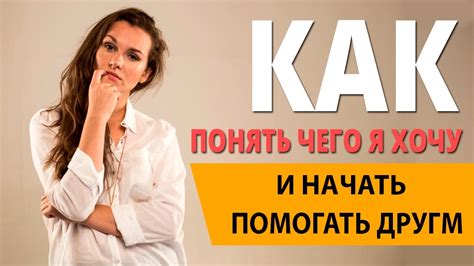 Как понять чего я хочу и начать помогать людям советы женщинам ★Сила