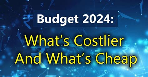 Budget Whats Costlier And Whats Cheap