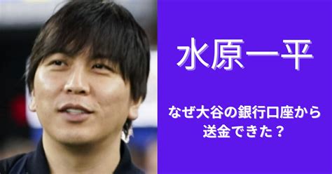 水原一平はなぜ大谷の口座から送金できた？問題点が明らかに！