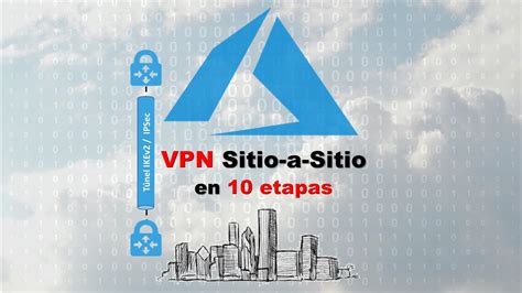 Crear Una Vpn Sitio A Sitio A La Nube Azure En Solo Pasos