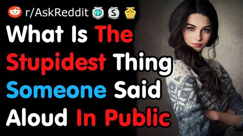 What S The Stupidest Thing Someone Said In Public Reddit Youtube