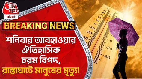 Breaking শনিবার আবহাওয়ার ঐতিহাসিক চরম বিপদ রাস্তাঘাটে মানুষের মৃত্যু Heat Wave Weather