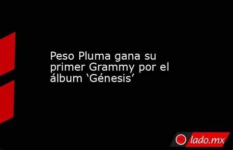 Peso Pluma Gana Su Primer Grammy Por El álbum ‘génesis Lado Mx