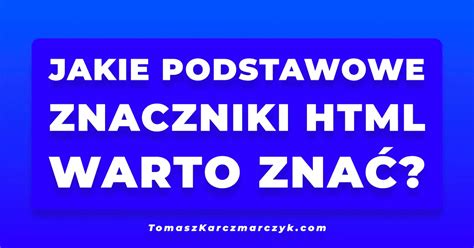 Jakie podstawowe znaczniki HTML warto znać Poradnik