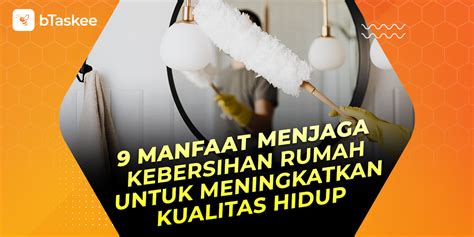 9 Manfaat Menjaga Kebersihan Rumah Untuk Hidup Lebih Baik Btaskee